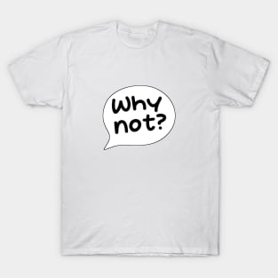 Why not? T-Shirt